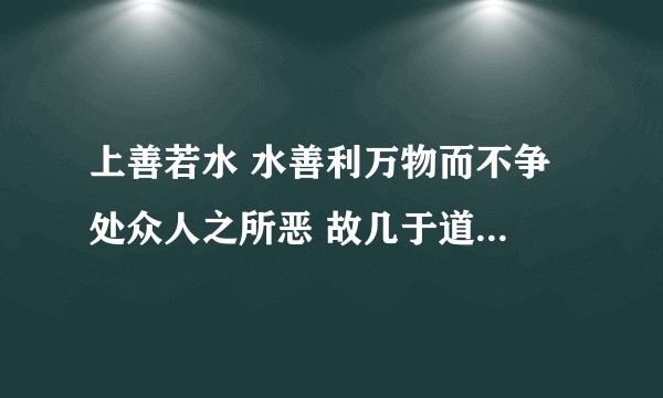 上善若水 水善利万物而不争 处众人之所恶 故几于道,能用大白话解释一下吗?