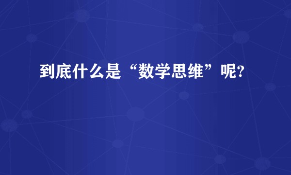 到底什么是“数学思维”呢?