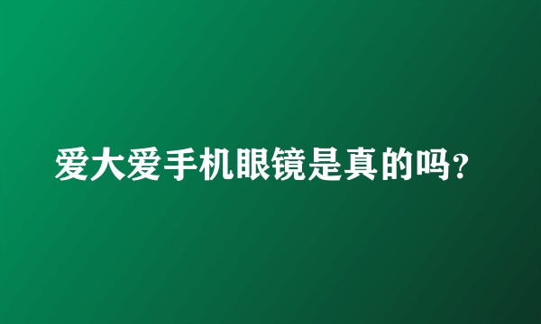 爱大爱手机眼镜是真的吗？