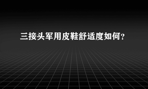 三接头军用皮鞋舒适度如何？
