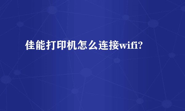佳能打印机怎么连接wifi?