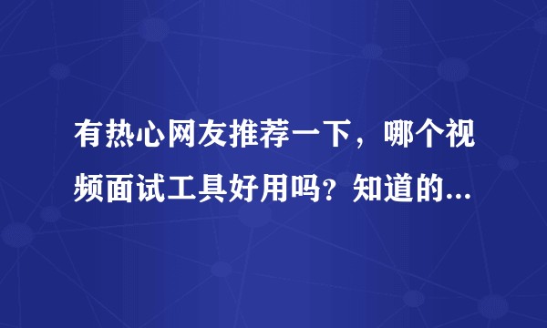 有热心网友推荐一下，哪个视频面试工具好用吗？知道的说下哦？