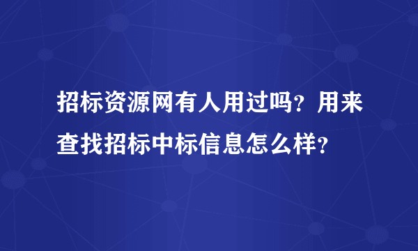 招标资源网有人用过吗？用来查找招标中标信息怎么样？
