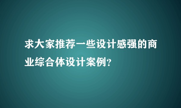 求大家推荐一些设计感强的商业综合体设计案例？