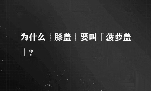 为什么｛膝盖｝要叫「菠萝盖」？