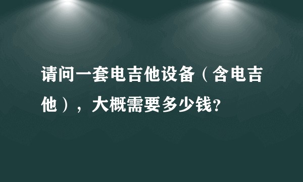 请问一套电吉他设备（含电吉他），大概需要多少钱？