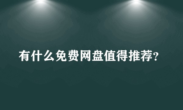 有什么免费网盘值得推荐？