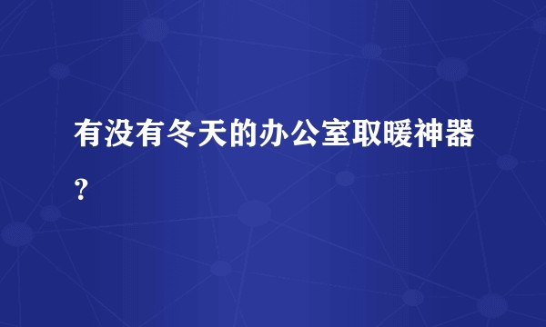 有没有冬天的办公室取暖神器？