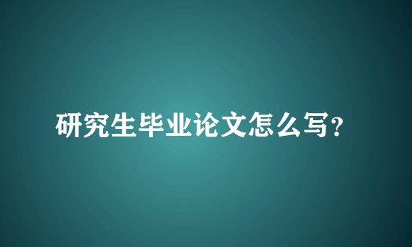 研究生毕业论文怎么写?