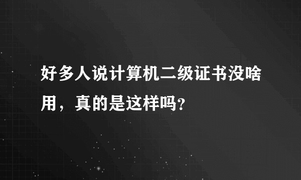 好多人说计算机二级证书没啥用，真的是这样吗？