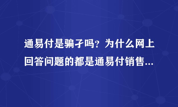 通易付是骗孑吗？为什么网上回答问题的都是通易付销售员？机子合法吗？