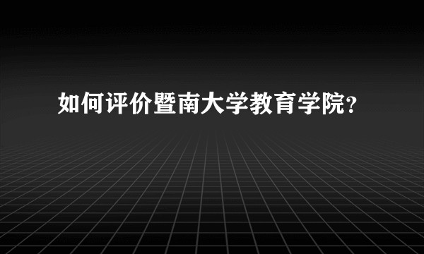 如何评价暨南大学教育学院？