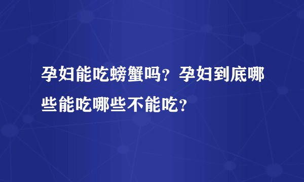 孕妇能吃螃蟹吗?孕妇到底哪些能吃哪些不能吃?