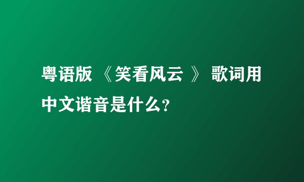 粤语版 《笑看风云 》 歌词用中文谐音是什么？
