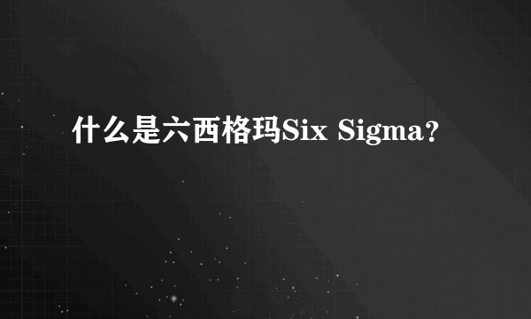 什么是六西格玛Six Sigma?