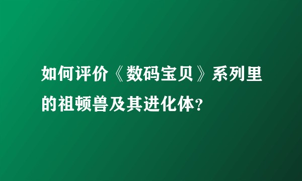 如何评价《数码宝贝》系列里的祖顿兽及其进化体？
