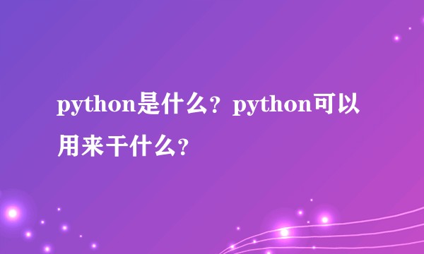 python是什么?python可以用来干什么?