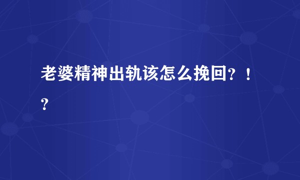 老婆精神出轨该怎么挽回？！？