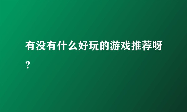 有没有什么好玩的游戏推荐呀？