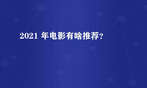 2021 年电影有啥推荐？