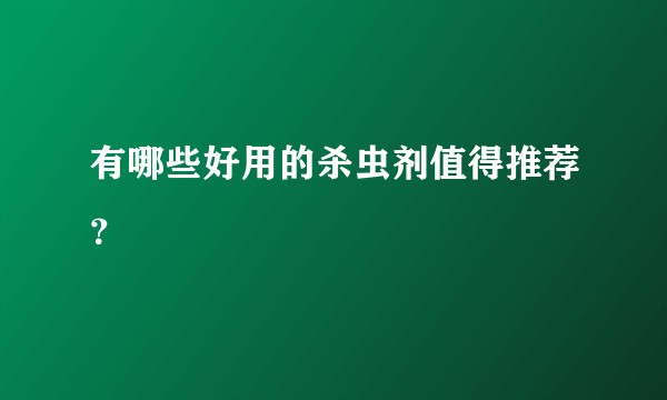 有哪些好用的杀虫剂值得推荐?