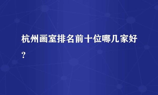 杭州画室排名前十位哪几家好？