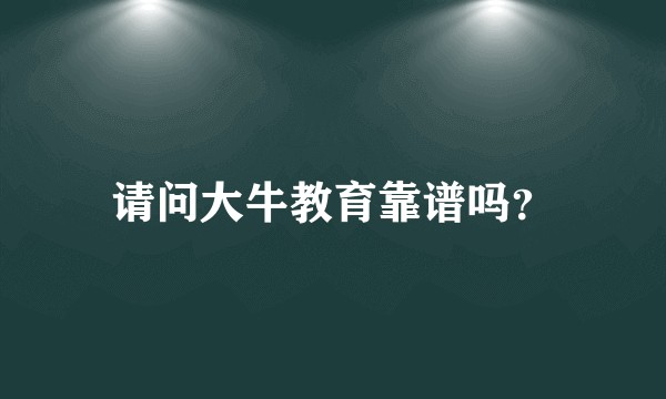 请问大牛教育靠谱吗？