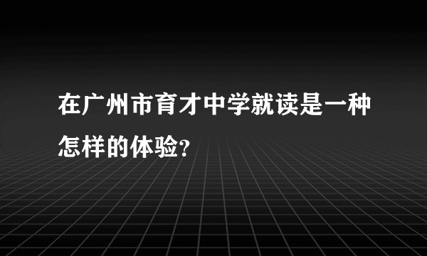 在广州市育才中学就读是一种怎样的体验？