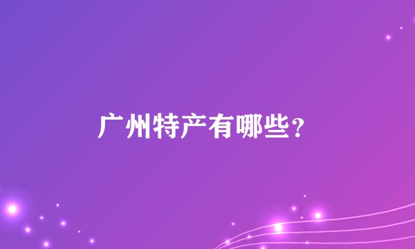 广州特产有哪些？