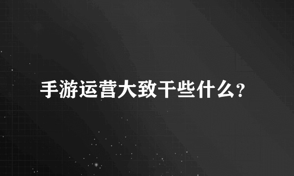 手游运营大致干些什么?