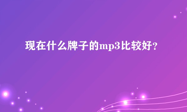 现在什么牌子的mp3比较好？