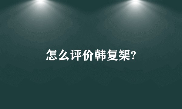 怎么评价韩复榘?