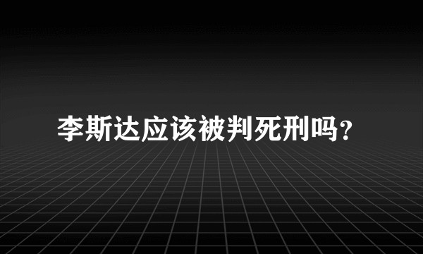 李斯达应该被判死刑吗?