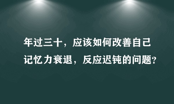 年过三十，应该如何改善自己记忆力衰退，反应迟钝的问题？