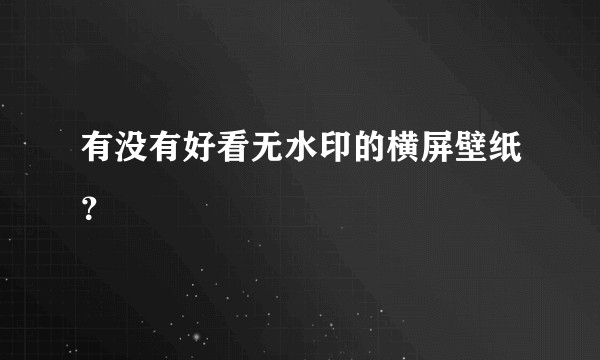 有没有好看无水印的横屏壁纸?