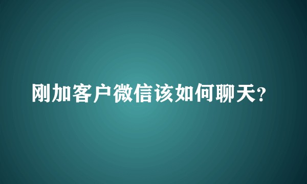 刚加客户微信该如何聊天？