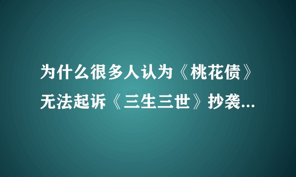 为什么很多人认为《桃花债》无法起诉《三生三世》抄袭的原因是耽美文本身带来的劣势？