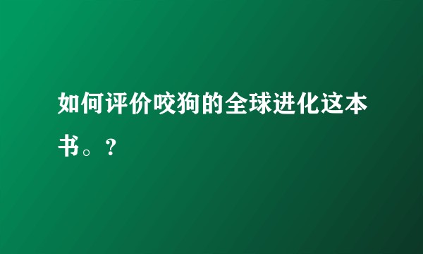如何评价咬狗的全球进化这本书。？