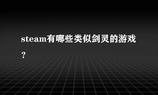 steam有哪些类似剑灵的游戏？