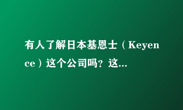 有人了解日本基恩士(Keyence)这个公司吗?这个公司有什么特点?产品在中国销路怎么样?公司以后的发展前景如何?