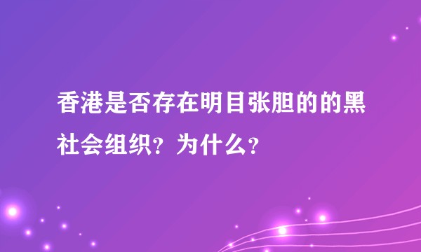 香港是否存在明目张胆的的黑社会组织？为什么？
