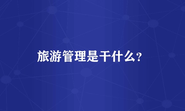 旅游管理是干什么？