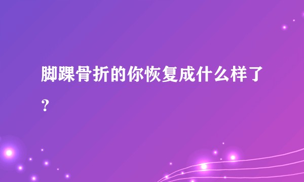 脚踝骨折的你恢复成什么样了？