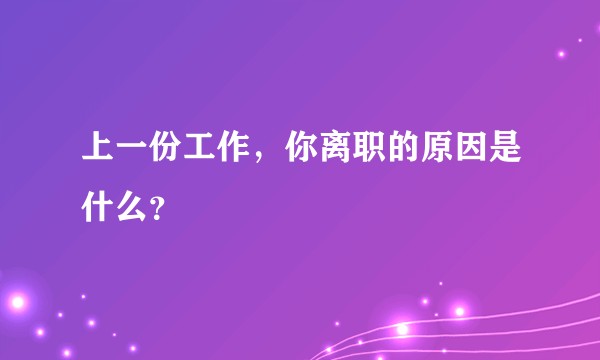 上一份工作，你离职的原因是什么？