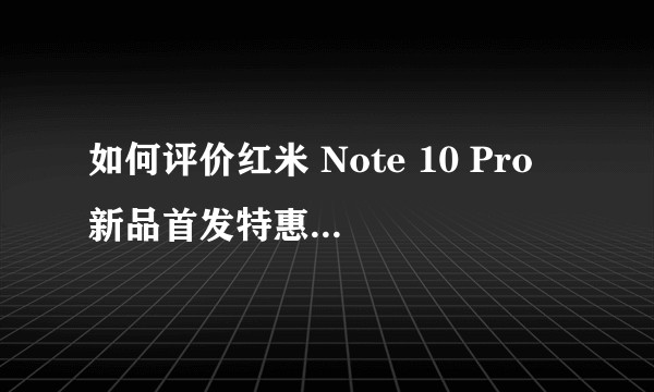 如何评价红米 Note 10 Pro 新品首发特惠价 1499 元起？值得购买吗？