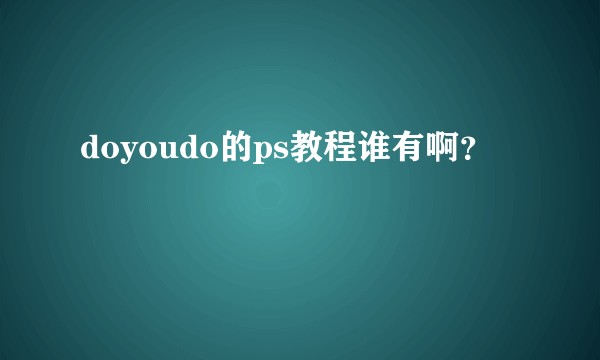 doyoudo的ps教程谁有啊？