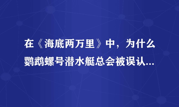 在《海底两万里》中，为什么鹦鹉螺号潜水艇总会被误认为是一头大型海洋动物？