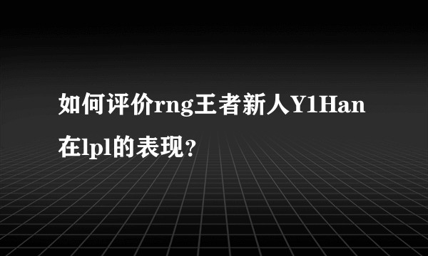如何评价rng王者新人Y1Han在lpl的表现?