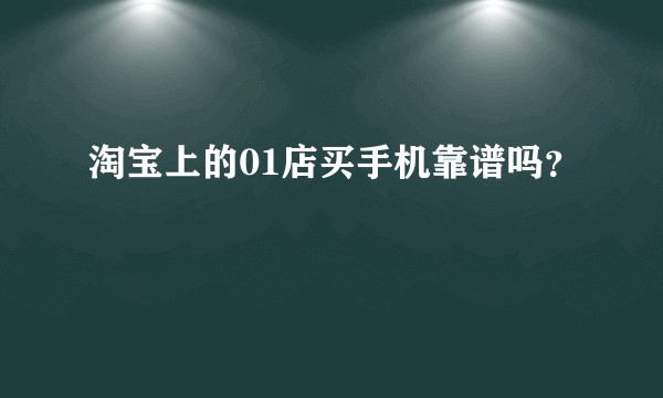 淘宝上的01店买手机靠谱吗？