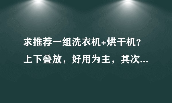 求推荐一组洗衣机+烘干机？上下叠放，好用为主，其次要是能大小合适叠放在一起美观最好